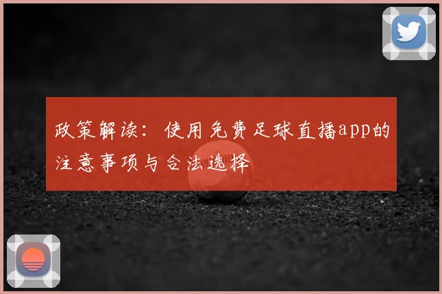 政策解读：使用免费足球直播app的注意事项与合法选择
