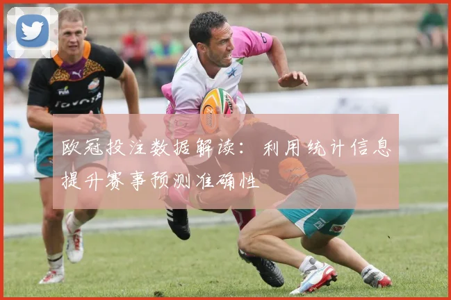 欧冠投注数据解读：利用统计信息提升赛事预测准确性