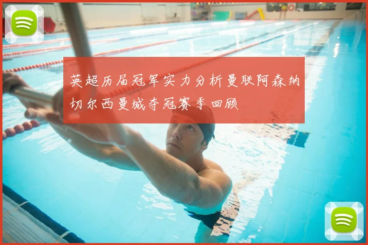 英超历届冠军实力分析曼联阿森纳切尔西曼城夺冠赛季回顾