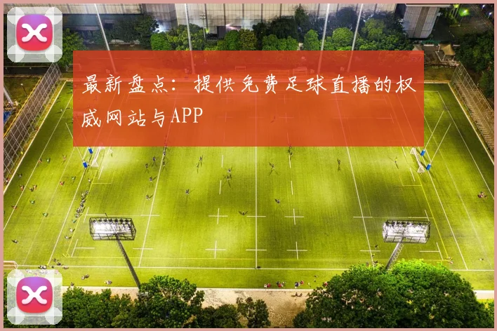 最新盘点：提供免费足球直播的权威网站与APP