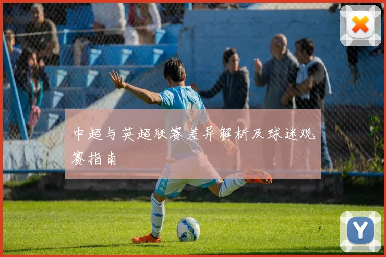 中超与英超联赛差异解析及球迷观赛指南