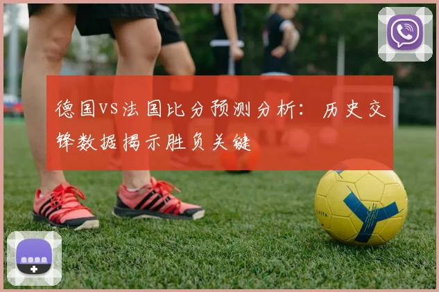 德国vs法国比分预测分析：历史交锋数据揭示胜负关键