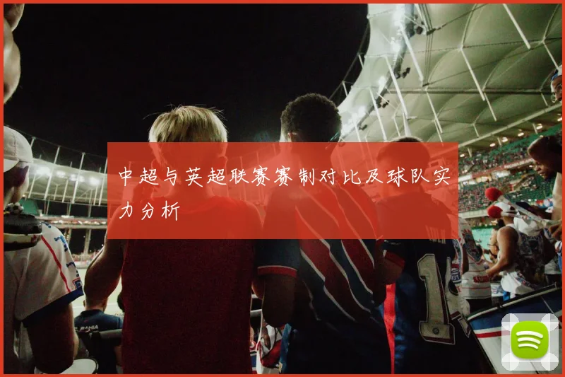 中超与英超联赛赛制对比及球队实力分析