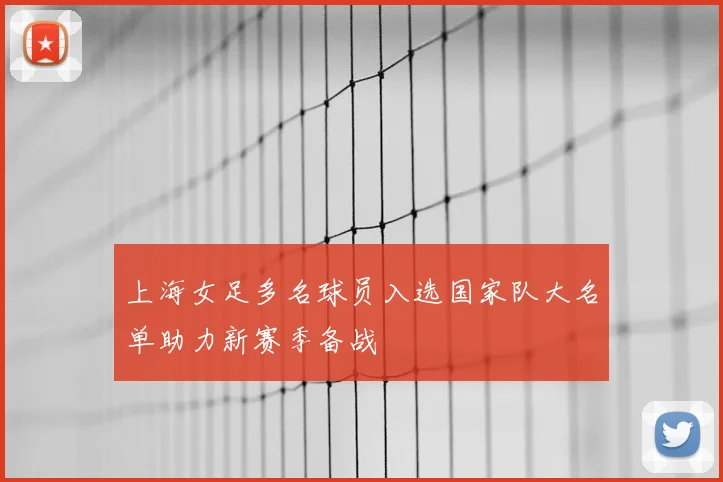 上海女足多名球员入选国家队大名单助力新赛季备战