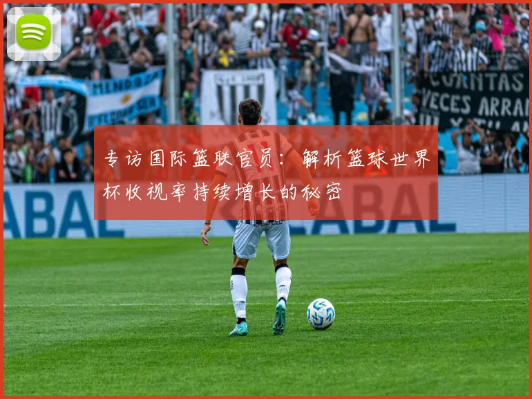 专访国际篮联官员：解析篮球世界杯收视率持续增长的秘密