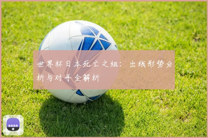 世界杯日本死亡之组：出线形势分析与对手全解析