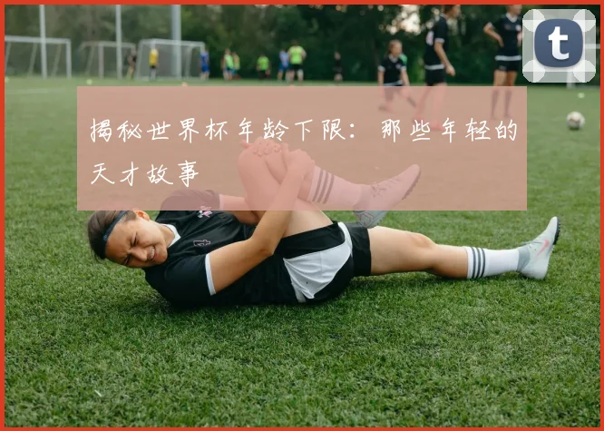 揭秘世界杯年龄下限:那些年轻的天才故事
