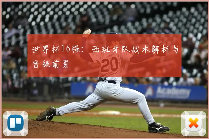 世界杯16强：西班牙队战术解析与晋级前景
