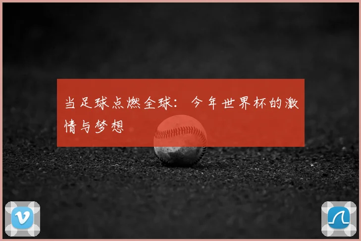 当足球点燃全球：今年世界杯的激情与梦想