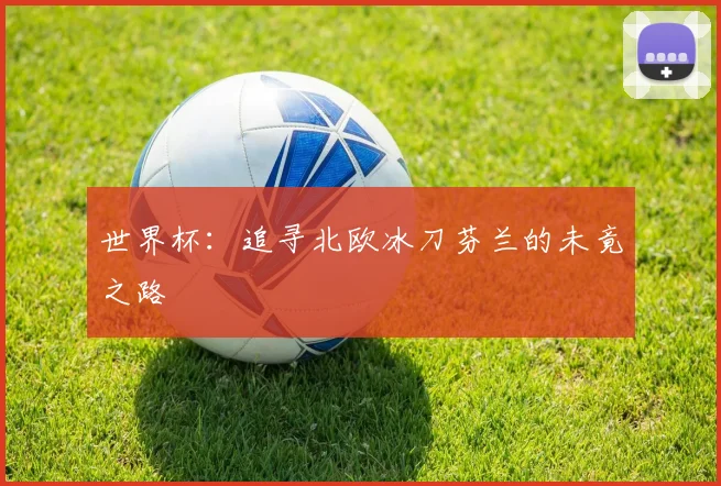 世界杯:追寻北欧冰刀芬兰的未竟之路