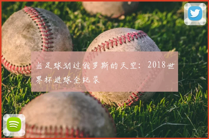当足球划过俄罗斯的天空：2018世界杯进球全纪录
