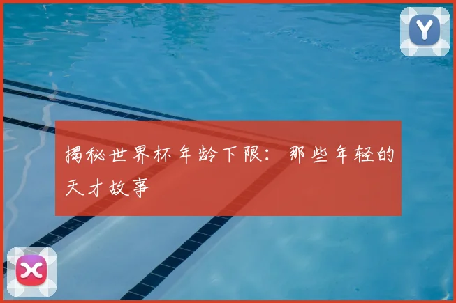 揭秘世界杯年龄下限:那些年轻的天才故事
