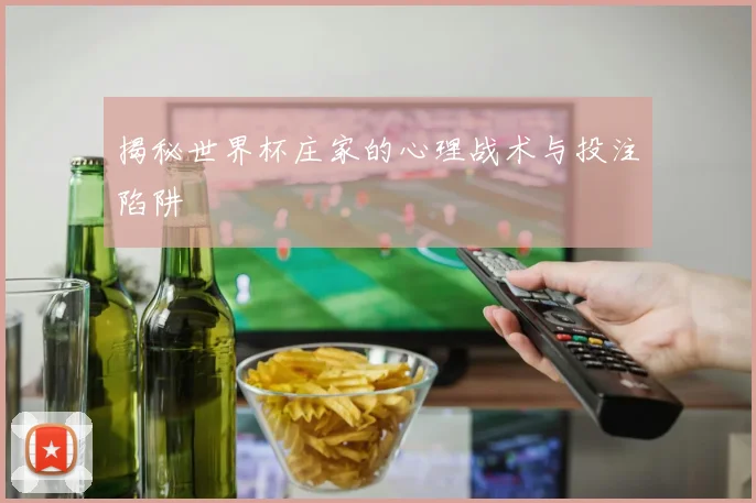 揭秘世界杯庄家的心理战术与投注陷阱